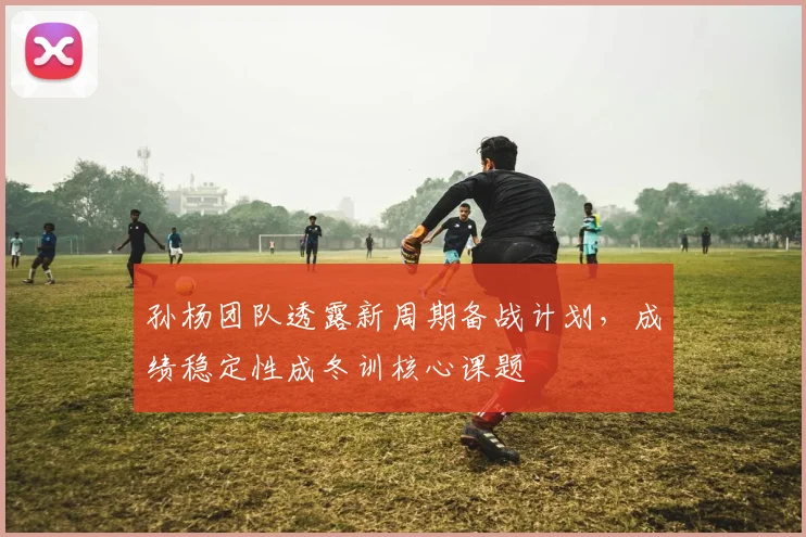 孙杨团队透露新周期备战计划，成绩稳定性成冬训核心课题