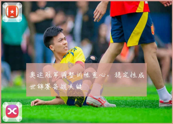 奥运冠军调整训练重心，稳定性成世锦赛备战关键
