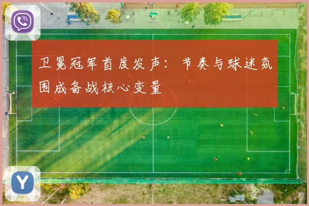 卫冕冠军首度发声：节奏与球迷氛围成备战核心变量