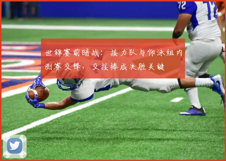 世锦赛前暗战：接力队与仰泳组内测赛交锋，交接棒成决胜关键