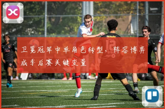 卫冕冠军中单角色转型，阵容博弈成季后赛关键变量