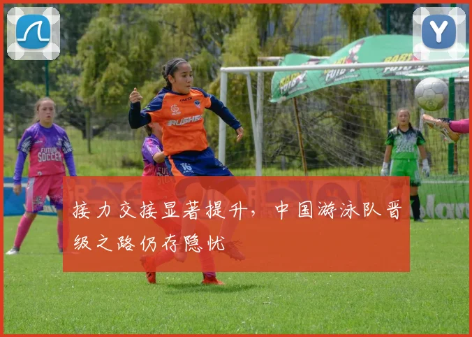 接力交接显著提升，中国游泳队晋级之路仍存隐忧