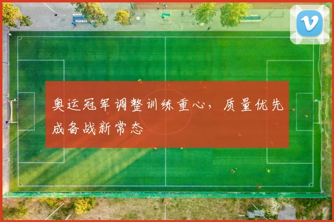奥运冠军调整训练重心，质量优先成备战新常态
