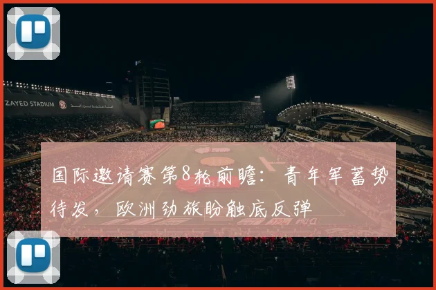 国际邀请赛第8轮前瞻：青年军蓄势待发，欧洲劲旅盼触底反弹