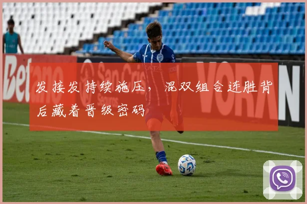 发接发持续施压,混双组合连胜背后藏着晋级密码