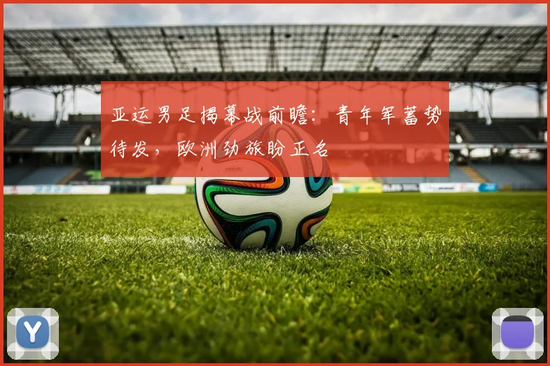 亚运男足揭幕战前瞻:青年军蓄势待发,欧洲劲旅盼正名