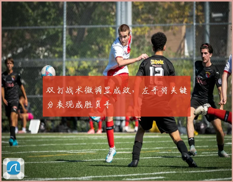 双打战术微调显成效,左手将关键分表现成胜负手